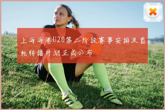 上海海港U20第二阶段赛事安排及首轮转播计划正式公布