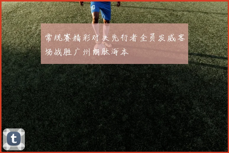 常规赛精彩对决先行者全员发威客场战胜广州朗肽海本