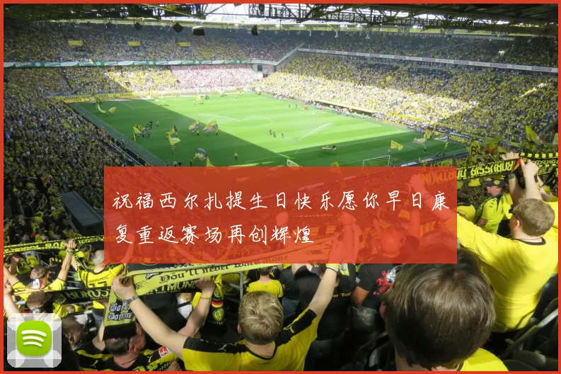 祝福西尔扎提生日快乐愿你早日康复重返赛场再创辉煌