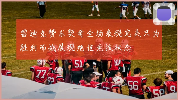 雷迪克赞东契奇全场表现完美只为胜利而战展现绝佳竞技状态