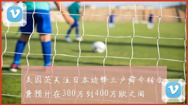 美因茨关注日本边锋三户舜介转会费预计在300万到400万欧之间