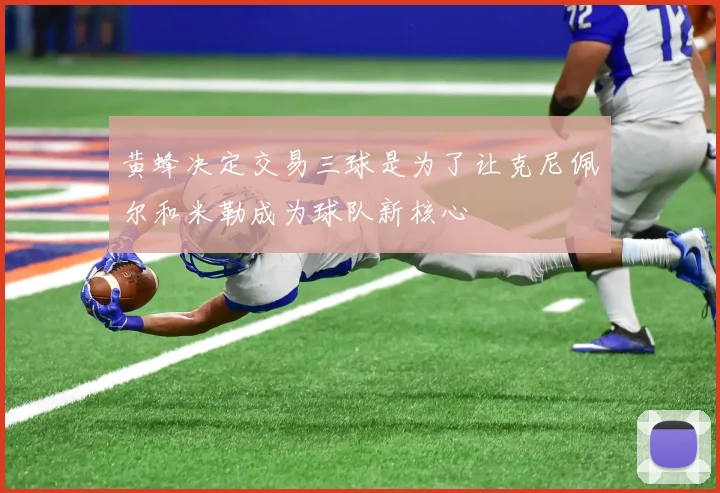 黄蜂决定交易三球是为了让克尼佩尔和米勒成为球队新核心