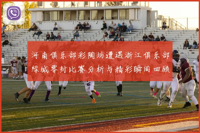河南俱乐部彩陶坊遭遇浙江俱乐部绿城零封比赛分析与精彩瞬间回顾