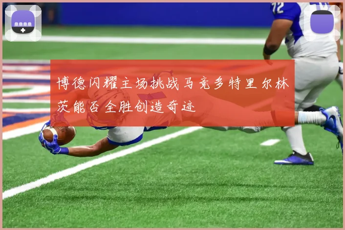 博德闪耀主场挑战马竞多特里尔林茨能否全胜创造奇迹